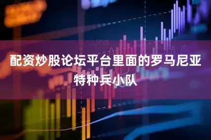 配资炒股论坛平台里面的罗马尼亚特种兵小队