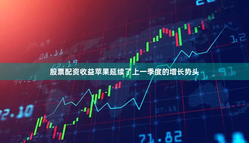 股票配资收益苹果延续了上一季度的增长势头