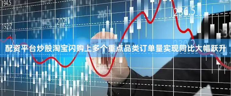配资平台炒股淘宝闪购上多个重点品类订单量实现同比大幅跃升
